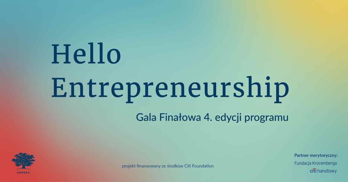 Na kolorowym tle napis "Hello Entrepreneurship: Gala Finałowa 4. edycji programu". Poniżej logo Ashoki, podpis "projekt finansowany ze środków Citi Foundation" i "Partner merytyroczyny: Fundacja Kronenberga Citi Handlowy".