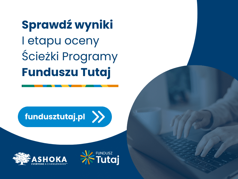 Na białym tle granatowy napis "Sprawdź wyniki 1 etapu oceny Ścieżki Programu Funcduszu Tutaj. FunduszuTutaj.pl". Poniżej logo Ashoki i Funduszu Tutaj. Po prawej stronie granatowa grafika przedstawiająca ręce piszące na laptopie.